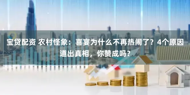 宝贷配资 农村怪象：喜宴为什么不再热闹了？4个原因道出真相，你赞成吗？