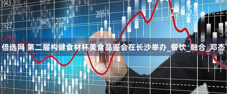 倍选网 第二届构健食材杯美食品鉴会在长沙举办_餐饮_融合_邓杰