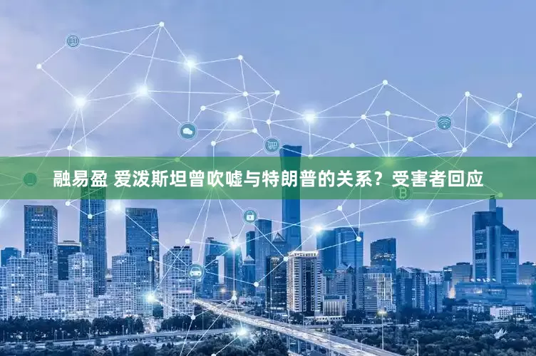 融易盈 爱泼斯坦曾吹嘘与特朗普的关系？受害者回应