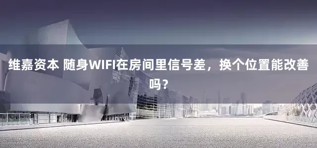维嘉资本 随身WIFI在房间里信号差，换个位置能改善吗？