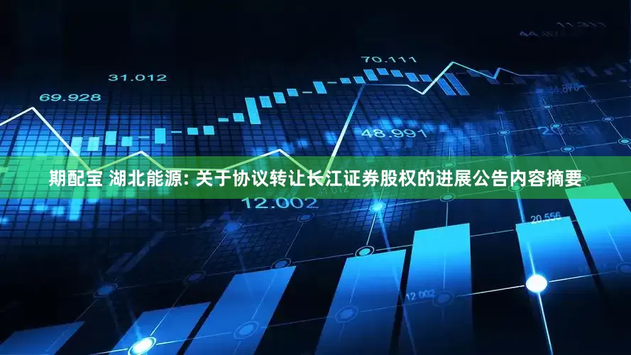 期配宝 湖北能源: 关于协议转让长江证券股权的进展公告内容摘要