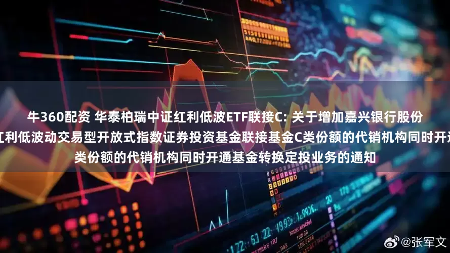 牛360配资 华泰柏瑞中证红利低波ETF联接C: 关于增加嘉兴银行股份有限公司为华泰柏瑞中证红利低波动交易型开放式指数证券投资基金联接基金C类份额的代销机构同时开通基金转换定投业务的通知