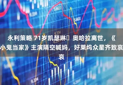 永利策略 71岁凯瑟琳・奥哈拉离世，《小鬼当家》主演隔空喊妈，好莱坞众星齐致哀