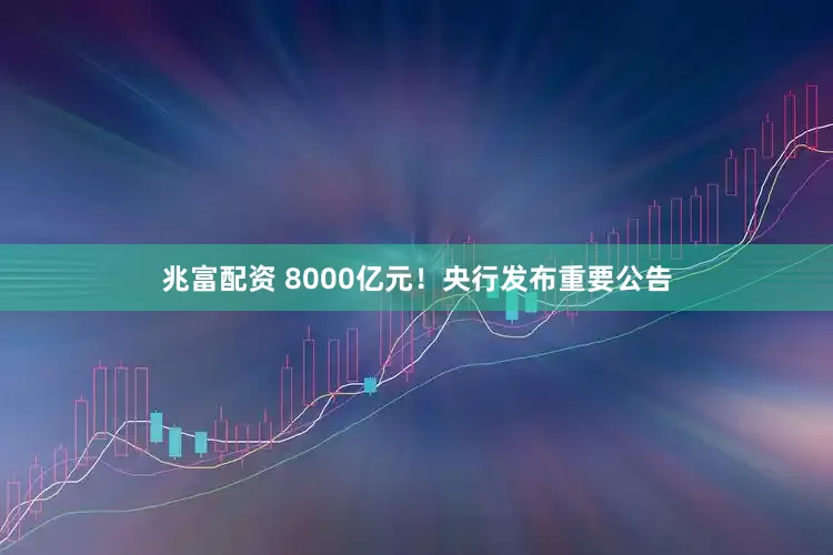 兆富配资 8000亿元！央行发布重要公告