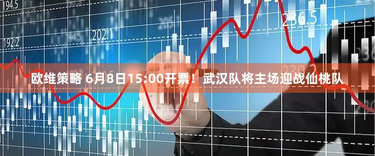 欧维策略 6月8日15:00开票！武汉队将主场迎战仙桃队