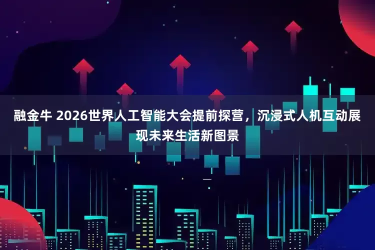 融金牛 2026世界人工智能大会提前探营，沉浸式人机互动展现未来生活新图景